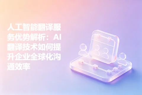 人工智能翻译服务优势解析：AI翻译技术如何提升企业全球化沟通效率