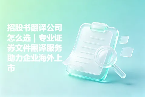 招股书翻译公司怎么选｜专业证券文件翻译服务助力企业海外上市