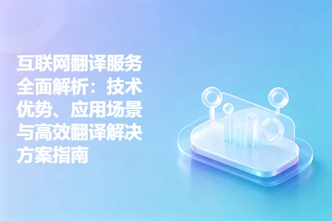 互联网翻译服务全面解析：技术优势、应用场景与高效翻译解决方案指南