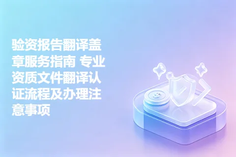 验资报告翻译盖章服务指南 专业资质文件翻译认证流程及办理注意事项