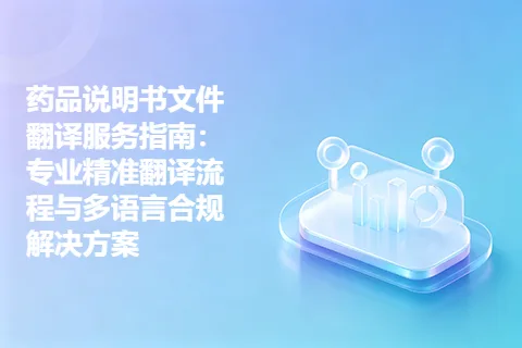 药品说明书文件翻译服务指南：专业精准翻译流程与多语言合规解决方案