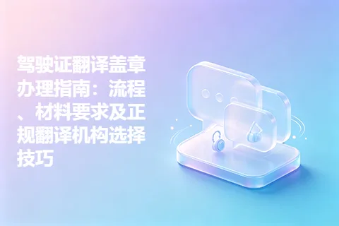 驾驶证翻译盖章办理指南：流程、材料要求及正规翻译机构选择技巧