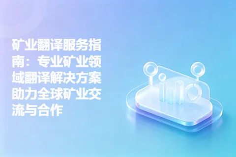 矿业翻译服务指南：专业矿业领域翻译解决方案助力全球矿业交流与合作