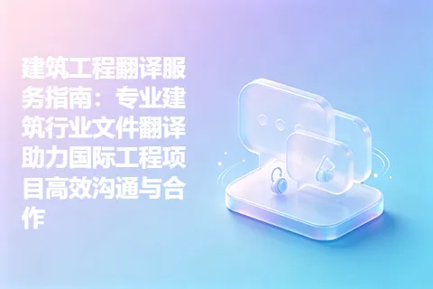 建筑工程翻译服务指南：专业建筑行业文件翻译助力国际工程项目高效沟通与合作