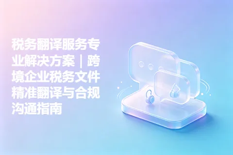 税务翻译服务专业解决方案｜跨境企业税务文件精准翻译与合规沟通指南