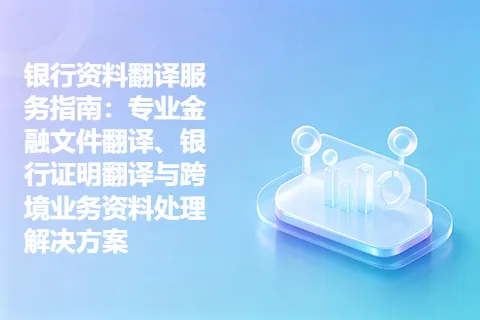 银行资料翻译服务指南：专业金融文件翻译、银行证明翻译与跨境业务资料处理解决方案