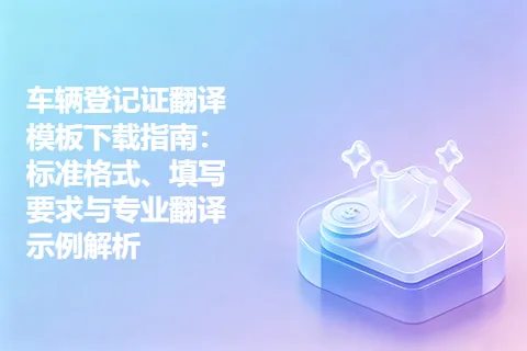 车辆登记证翻译模板下载指南：标准格式、填写要求与专业翻译示例解析
