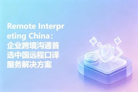 Remote Interpreting China：企业跨境沟通首选中国远程口译服务解决方案