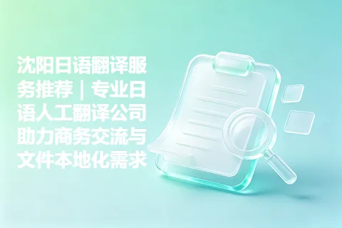 沈阳日语翻译服务推荐｜专业日语人工翻译公司助力商务交流与文件本地化需求