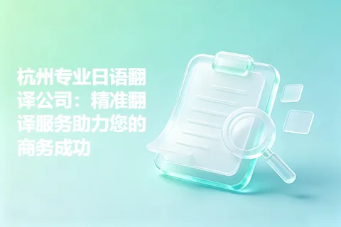 杭州专业日语翻译公司：精准翻译服务助力您的商务成功