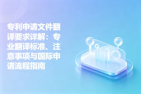 专利申请文件翻译要求详解：专业翻译标准、注意事项与国际申请流程指南