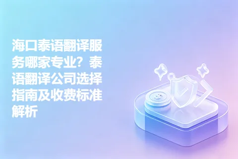 海口泰语翻译服务哪家专业？泰语翻译公司选择指南及收费标准解析