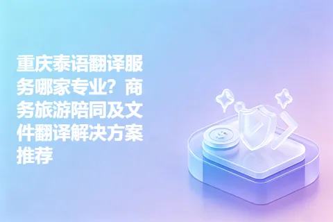 重庆泰语翻译服务哪家专业？商务旅游陪同及文件翻译解决方案推荐