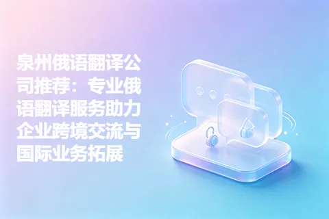 泉州俄语翻译公司推荐：专业俄语翻译服务助力企业跨境交流与国际业务拓展
