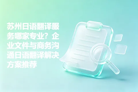 苏州日语翻译服务哪家专业？企业文件与商务沟通日语翻译解决方案推荐
