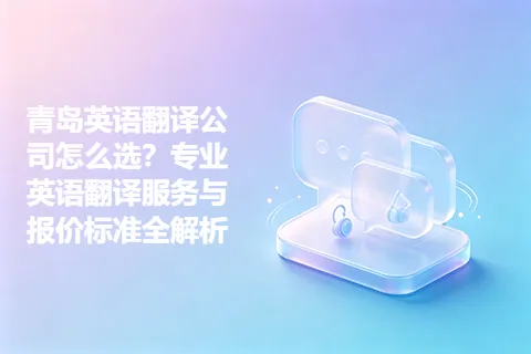 青岛英语翻译公司怎么选？专业英语翻译服务与报价标准全解析