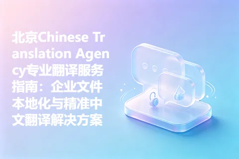 北京Chinese Translation Agency专业翻译服务指南：企业文件本地化与精准中文翻译解决方案