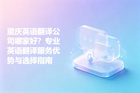 重庆英语翻译公司哪家好？专业英语翻译服务优势与选择指南