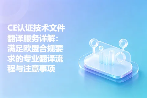 CE认证技术文件翻译服务详解：满足欧盟合规要求的专业翻译流程与注意事项