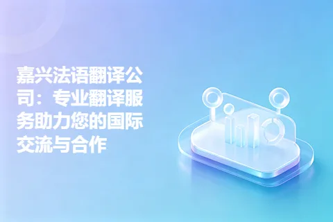 嘉兴法语翻译公司：专业翻译服务助力您的国际交流与合作