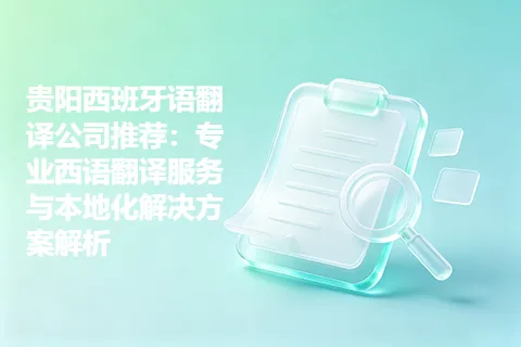 贵阳西班牙语翻译公司推荐：专业西语翻译服务与本地化解决方案解析