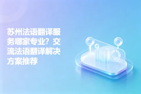 苏州法语翻译服务哪家专业？交流法语翻译解决方案推荐