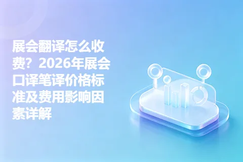 展会翻译怎么收费？2026年展会口译笔译价格标准及费用影响因素详解