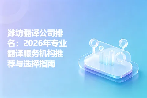 潍坊翻译公司排名：2026年专业翻译服务机构推荐与选择指南