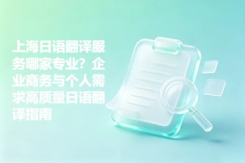 上海日语翻译服务哪家专业？企业商务与个人需求高质量日语翻译指南