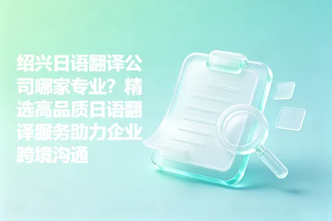 绍兴日语翻译公司哪家专业？精选高品质日语翻译服务助力企业跨境沟通