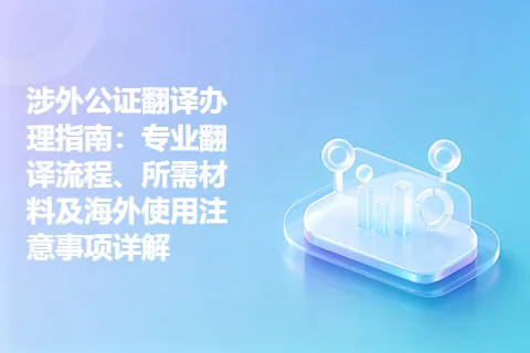 涉外公证翻译办理指南：专业翻译流程、所需材料及海外使用注意事项详解