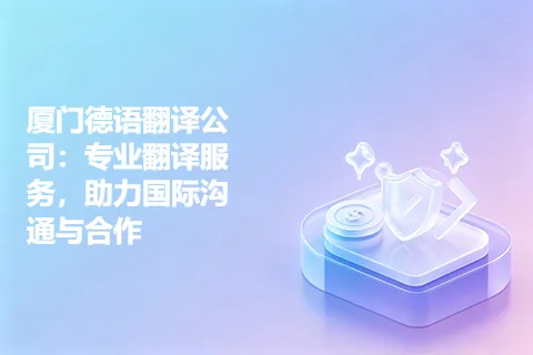 厦门德语翻译公司：专业翻译服务，助力国际沟通与合作