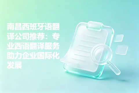 南昌西班牙语翻译公司推荐：专业西语翻译服务助力企业国际化发展