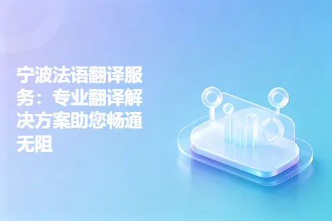 宁波法语翻译服务:专业翻译解决方案助您畅通无阻