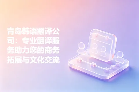 青岛韩语翻译公司：专业翻译服务助力您的商务拓展与文化交流