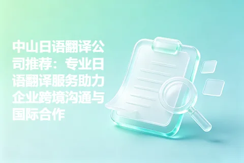中山日语翻译公司推荐：专业日语翻译服务助力企业跨境沟通与国际合作
