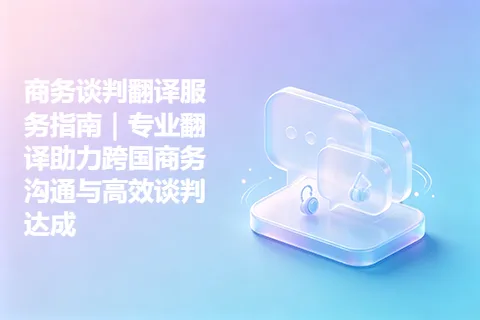 商务谈判翻译服务指南｜专业翻译助力跨国商务沟通与高效谈判达成