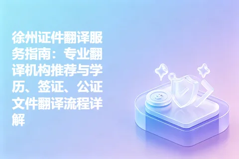 徐州证件翻译服务指南：专业翻译机构推荐与学历、签证、公证文件翻译流程详解