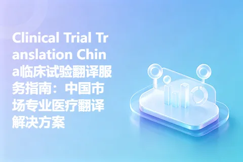 Clinical Trial Translation China临床试验翻译服务指南：中国市场专业医疗翻译解决方案