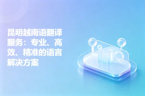 昆明越南语翻译服务：专业、高效、精准的语言解决方案