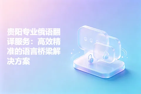 贵阳专业俄语翻译服务：高效精准的语言桥梁解决方案