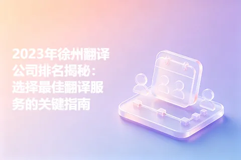 2023年徐州翻译公司排名揭秘：选择最佳翻译服务的关键指南