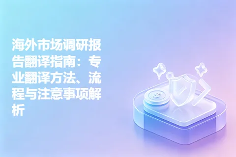 海外市场调研报告翻译指南：专业翻译方法、流程与注意事项解析