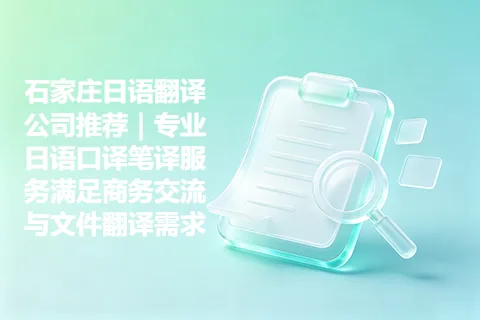 石家庄日语翻译公司推荐｜专业日语口译笔译服务满足商务交流与文件翻译需求