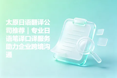 太原日语翻译公司推荐｜专业日语笔译口译服务助力企业跨境沟通