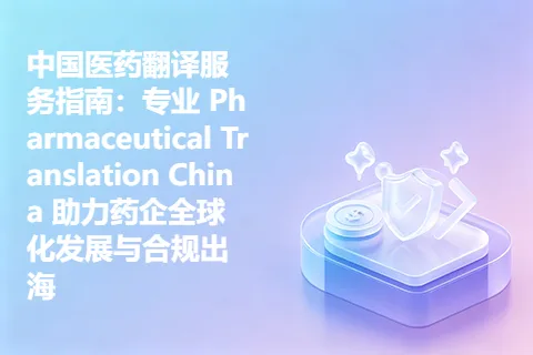 中国医药翻译服务指南：专业 Pharmaceutical Translation China 助力药企全球化发展与合规出海
