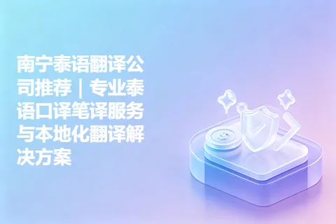 南宁泰语翻译公司推荐｜专业泰语口译笔译服务与本地化翻译解决方案