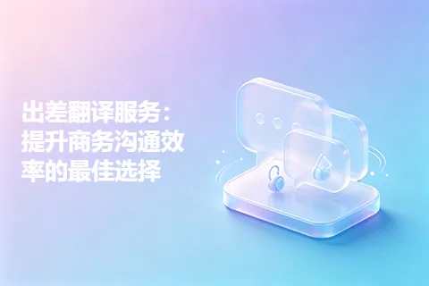 出差翻译服务：提升商务沟通效率的最佳选择