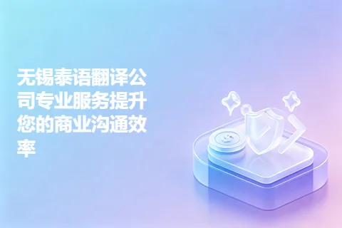 无锡泰语翻译公司专业服务提升您的商业沟通效率