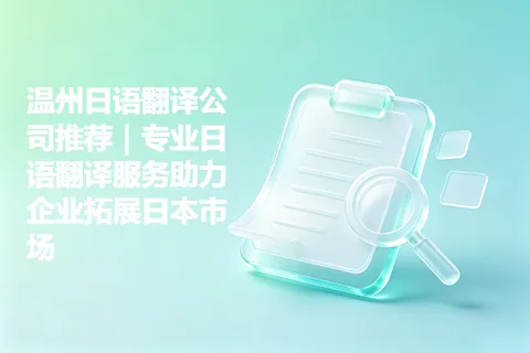 温州日语翻译公司推荐｜专业日语翻译服务助力企业拓展日本市场